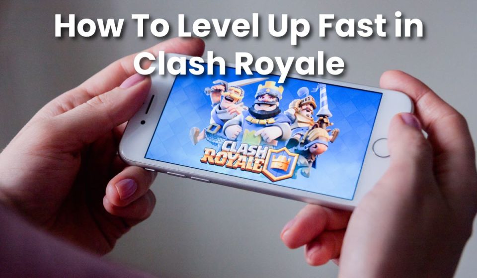 How To Level Up Fast in Clash Royale