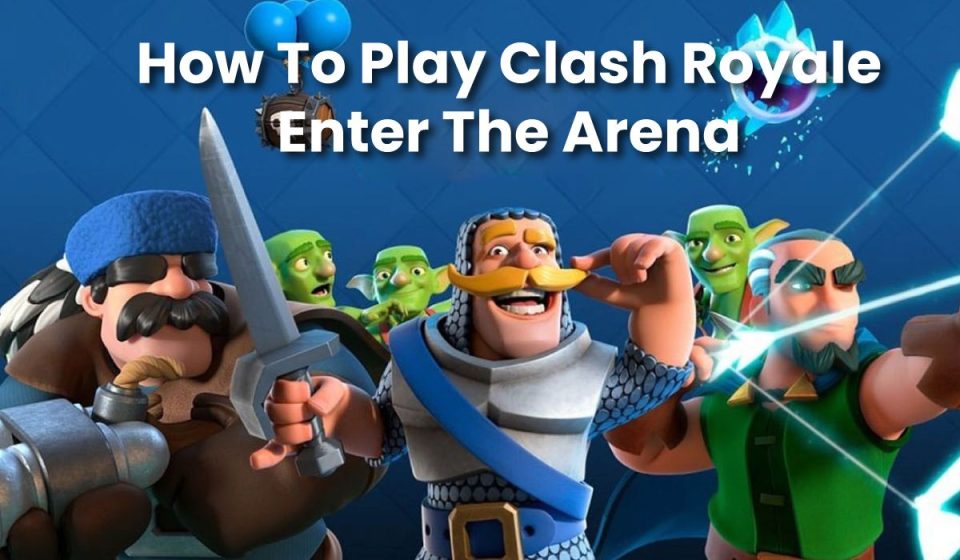 How To Play Clash Royale - Enter The Arena