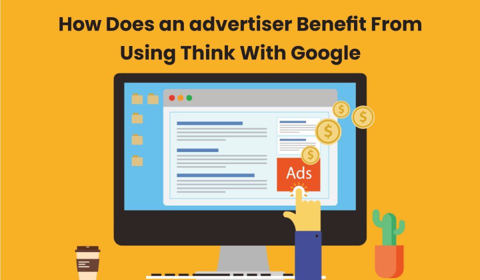 How does an advertiser benefit from using think with google