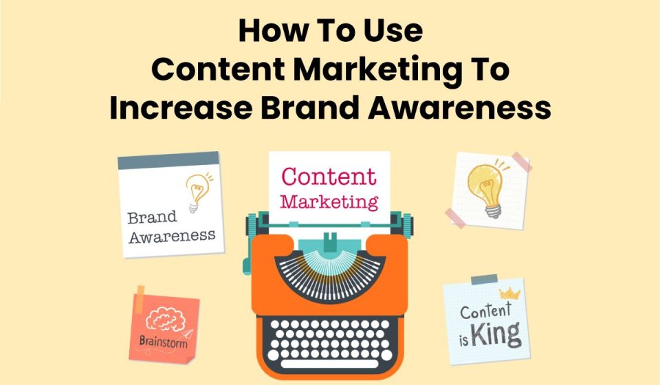 How To Use Content Marketing To Increase Brand Awareness